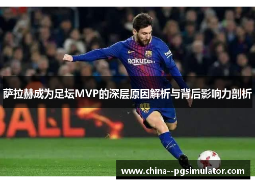 萨拉赫成为足坛MVP的深层原因解析与背后影响力剖析