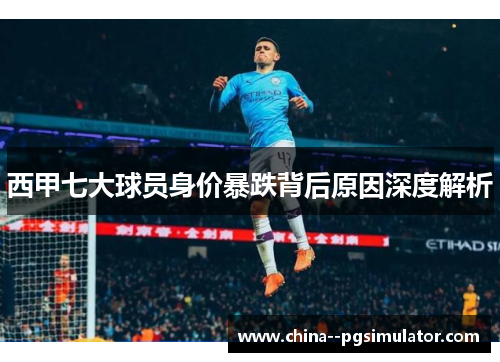 西甲七大球员身价暴跌背后原因深度解析 西甲七大球员身价暴跌背后原因深度解析