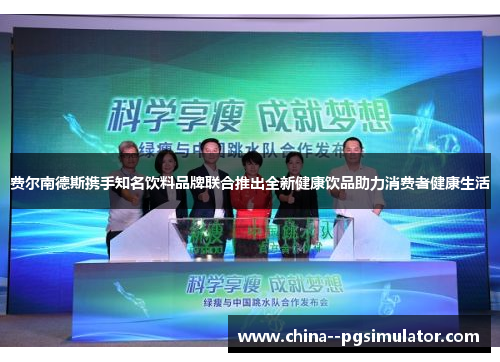 费尔南德斯携手知名饮料品牌联合推出全新健康饮品助力消费者健康生活