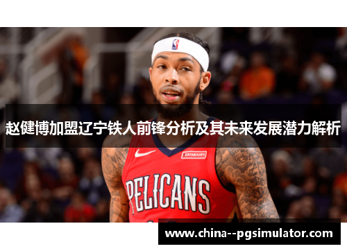 赵健博加盟辽宁铁人前锋分析及其未来发展潜力解析 赵健博加盟辽宁铁人前锋分析及其未来发展潜力解析