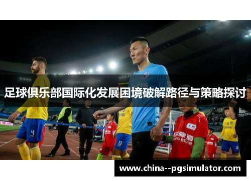 足球俱乐部国际化发展困境破解路径与策略探讨