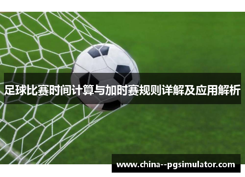 足球比赛时间计算与加时赛规则详解及应用解析