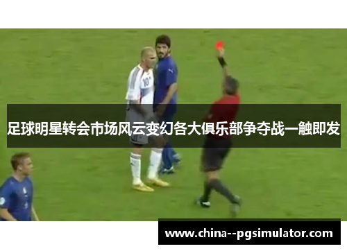 足球明星转会市场风云变幻各大俱乐部争夺战一触即发