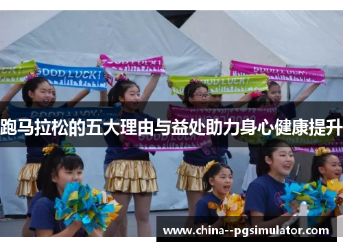 跑马拉松的五大理由与益处助力身心健康提升