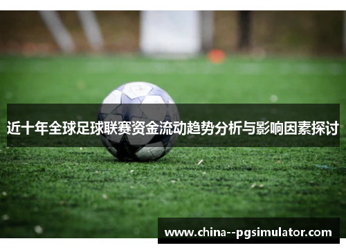 近十年全球足球联赛资金流动趋势分析与影响因素探讨