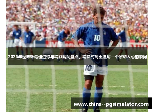 2026年世界杯最佳进球与精彩瞬间盘点，精彩时刻重温每一个激动人心的瞬间