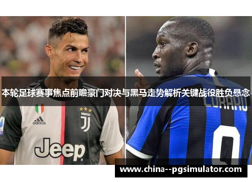 本轮足球赛事焦点前瞻豪门对决与黑马走势解析关键战役胜负悬念 本轮足球赛事焦点前瞻豪门对决与黑马走势解析关键战役胜负悬念