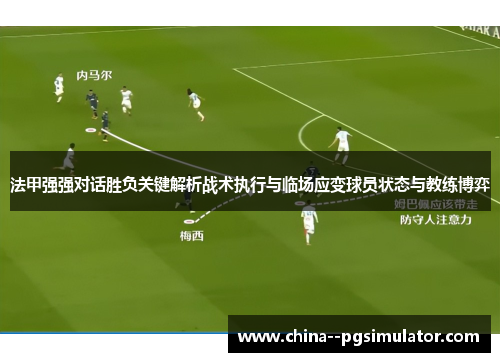 法甲强强对话胜负关键解析战术执行与临场应变球员状态与教练博弈 法甲强强对话胜负关键解析战术执行与临场应变球员状态与教练博弈