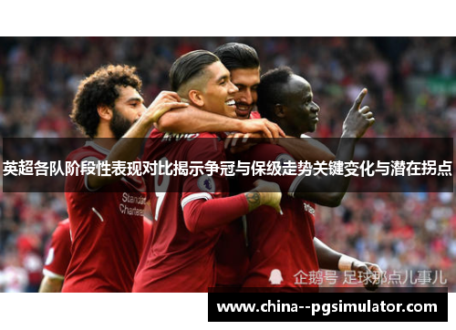 英超各队阶段性表现对比揭示争冠与保级走势关键变化与潜在拐点