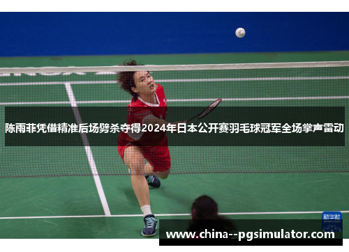 陈雨菲凭借精准后场劈杀夺得2024年日本公开赛羽毛球冠军全场掌声雷动 陈雨菲凭借精准后场劈杀夺得2024年日本公开赛羽毛球冠军全场掌声雷动