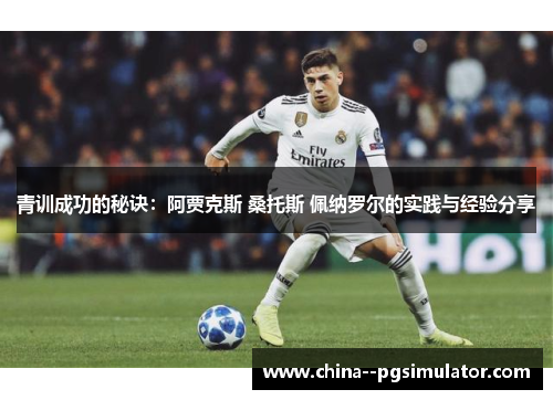 青训成功的秘诀：阿贾克斯 桑托斯 佩纳罗尔的实践与经验分享