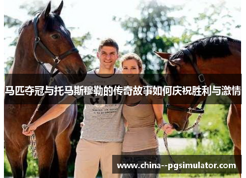 马匹夺冠与托马斯穆勒的传奇故事如何庆祝胜利与激情 马匹夺冠与托马斯穆勒的传奇故事如何庆祝胜利与激情