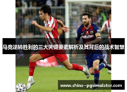 马竞逆转胜利的三大关键要素解析及其背后的战术智慧 马竞逆转胜利的三大关键要素解析及其背后的战术智慧
