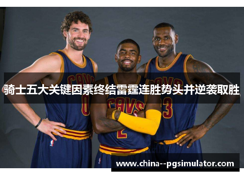 骑士五大关键因素终结雷霆连胜势头并逆袭取胜 骑士五大关键因素终结雷霆连胜势头并逆袭取胜