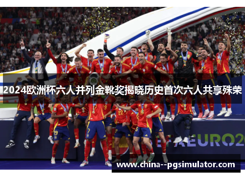 2024欧洲杯六人并列金靴奖揭晓历史首次六人共享殊荣 2024欧洲杯六人并列金靴奖揭晓历史首次六人共享殊荣