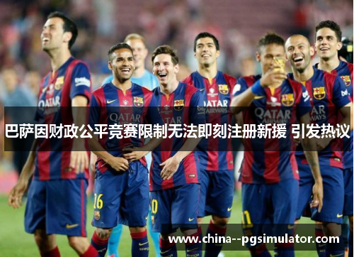 巴萨因财政公平竞赛限制无法即刻注册新援 引发热议 巴萨因财政公平竞赛限制无法即刻注册新援 引发热议