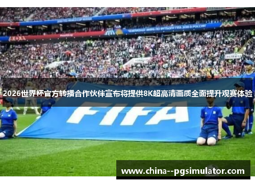 2026世界杯官方转播合作伙伴宣布将提供8K超高清画质全面提升观赛体验 2026世界杯官方转播合作伙伴宣布将提供8K超高清画质全面提升观赛体验