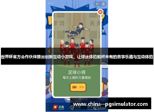 世界杯官方合作伙伴推出创新互动小游戏,让球迷体验前所未有的赛事乐趣与互动体验 世界杯官方合作伙伴推出创新互动小游戏,让球迷体验前所未有的赛事乐趣与互动体验
