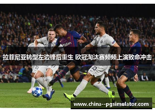 拉菲尼亚转型左边锋后重生 欧冠淘汰赛频频上演致命冲击