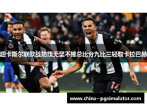 纽卡斯尔联欧战防线无坚不摧总比分九比三轻取卡拉巴赫
