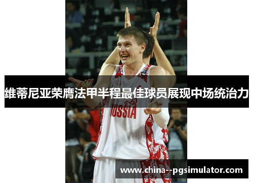 维蒂尼亚荣膺法甲半程最佳球员展现中场统治力