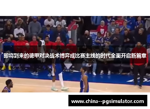 即将到来的德甲对决战术博弈成比赛主线的时代全面开启新篇章