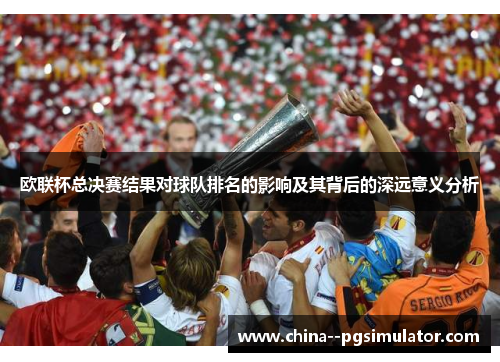 欧联杯总决赛结果对球队排名的影响及其背后的深远意义分析