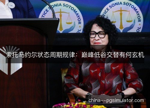索托马约尔状态周期规律:巅峰低谷交替有何玄机 索托马约尔状态周期规律:巅峰低谷交替有何玄机