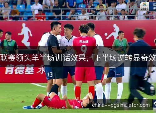 联赛领头羊半场训话效果，下半场逆转显奇效