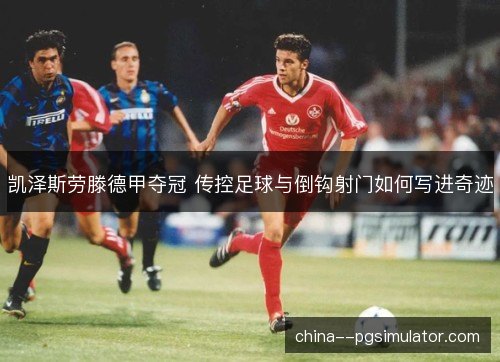 凯泽斯劳滕德甲夺冠 传控足球与倒钩射门如何写进奇迹